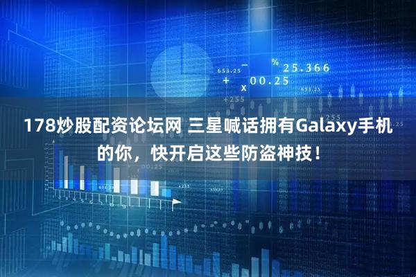 178炒股配资论坛网 三星喊话拥有Galaxy手机的你，快开启这些防盗神技！