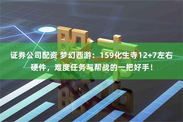 证券公司配资 梦幻西游：159化生寺12+7左右硬件，难度任务与帮战的一把好手！