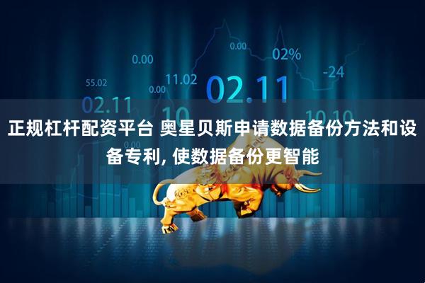 正规杠杆配资平台 奥星贝斯申请数据备份方法和设备专利, 使数据备份更智能