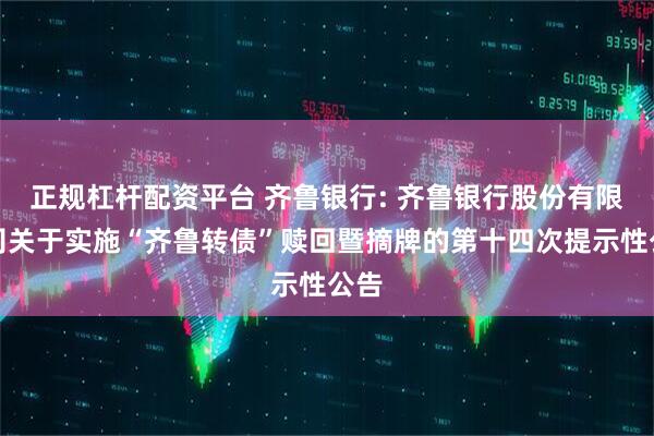 正规杠杆配资平台 齐鲁银行: 齐鲁银行股份有限公司关于实施“齐鲁转债”赎回暨摘牌的第十四次提示性公告