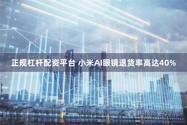 正规杠杆配资平台 小米AI眼镜退货率高达40%