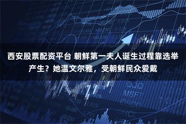 西安股票配资平台 朝鲜第一夫人诞生过程靠选举产生？她温文尔雅，受朝鲜民众爱戴